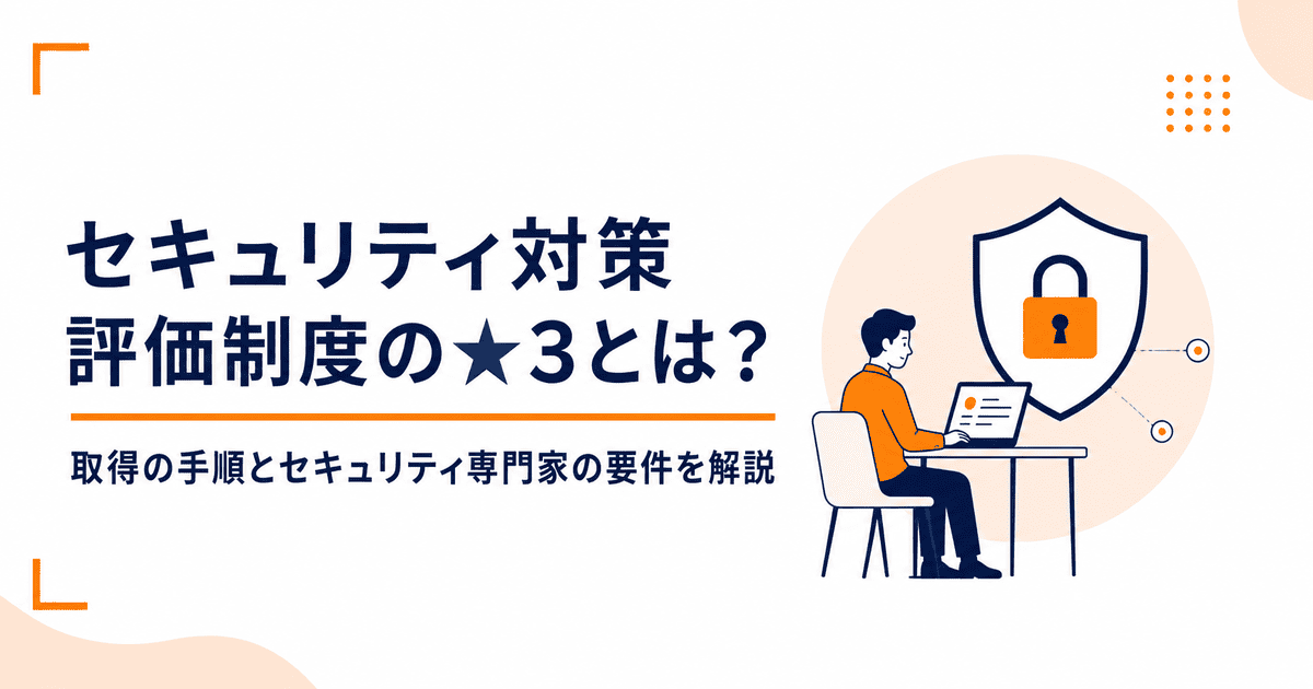 セキュリティ対策評価制度の★3（星3）とは？取得の手順とセキュリティ専門家の要件を解説