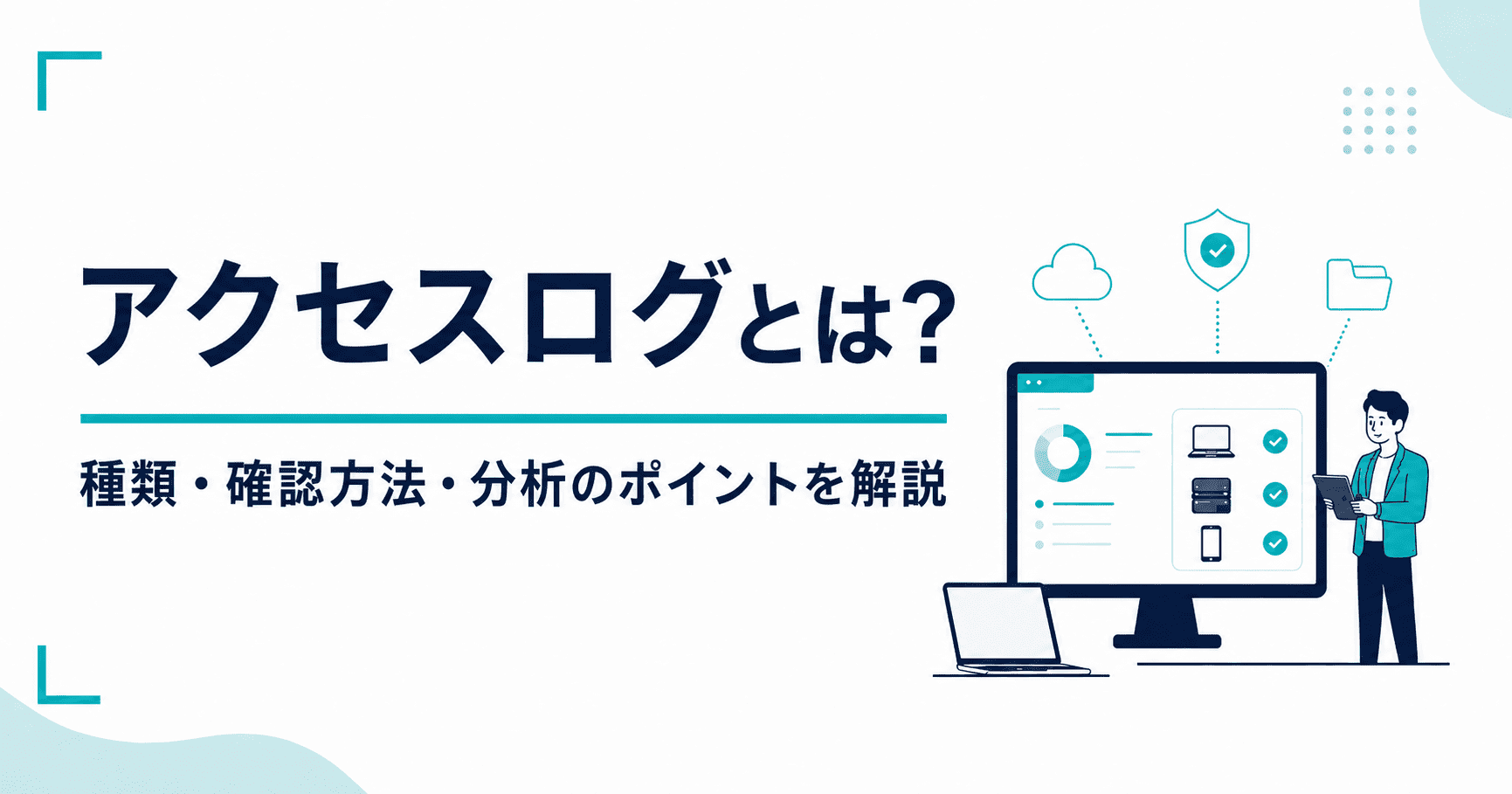 アクセスログとは？種類・確認方法・分析のポイントを解説